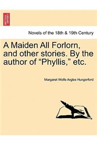 A Maiden All Forlorn, and Other Stories. by the Author of Phyllis, Etc. Vol. III