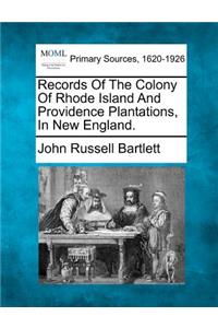 Records Of The Colony Of Rhode Island And Providence Plantations, In New England.