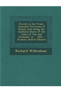 Travels in the Trans-Caucasian Provinces of Russia, and Along the Southern Shore of the Lakes of Van and Urumiah, in ... 1837