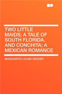 Two Little Maids; A Tale of South Florida. and Conchita; A Mexican Romance