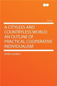 A Cityless and Countryless World; An Outline of Practical Cooperative Individualism