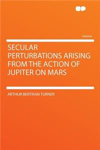 Secular Perturbations Arising from the Action of Jupiter on Mars