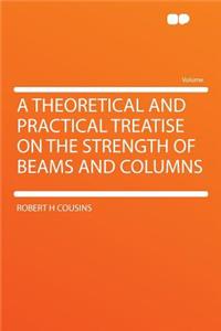 A Theoretical and Practical Treatise on the Strength of Beams and Columns