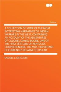 A Collection of Some of the Most Interesting Narratives of Indian Warfare in the West, Containing an Account of the Adventures of Colonel Daniel Boone, One of the First Settlers of Kentucky, Comprehending the Most Important Occurrences Relative to