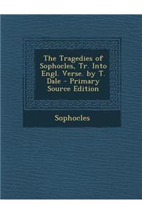 The Tragedies of Sophocles, Tr. Into Engl. Verse. by T. Dale