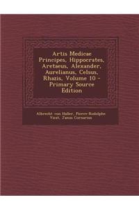 Artis Medicae Principes, Hippocrates, Aretaeus, Alexander, Aurelianus, Celsus, Rhazis, Volume 10