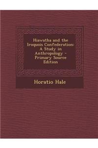 Hiawatha and the Iroquois Confederation: A Study in Anthropology - Primary Source Edition