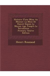 Histoire D'Une Mine Au Mineur: La Mine de Rancie Depuis Le Moyen Age Jusqu'a La Revolution ... - Primary Source Edition