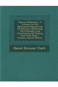 Railway Machinery: A Treatise on the Mechanical Engineering of Railways: Embracing the Principles and Construction of Rolling and Fixed P