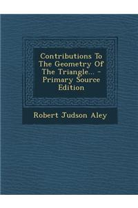 Contributions to the Geometry of the Triangle... - Primary Source Edition