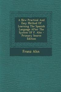 A New Practical and Easy Method of Learning the Spanish Language After the System of F. Ahn - Primary Source Edition