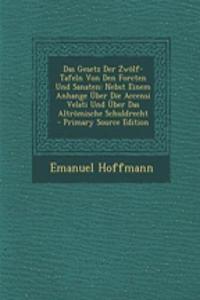 Das Gesetz Der Zwolf-Tafeln Von Den Forcten Und Sanaten: Nebst Einem Anhange Uber Die Accensi Velati Und Uber Das Altromische Schuldrecht - Primary Source Edition