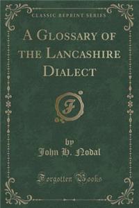 A Glossary of the Lancashire Dialect (Classic Reprint)