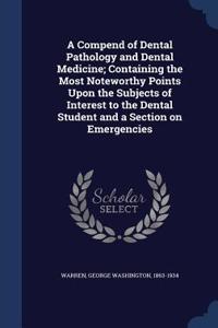 Compend of Dental Pathology and Dental Medicine; Containing the Most Noteworthy Points Upon the Subjects of Interest to the Dental Student and a Section on Emergencies