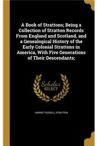 Book of Strattons; Being a Collection of Stratton Records From England and Scotland, and a Genealogical History of the Early Colonial Strattons in America, With Five Generations of Their Descendants;