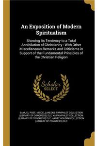 Exposition of Modern Spiritualism: Showing Its Tendency to a Total Annihilation of Christianity: With Other Miscellaneous Remarks and Criticisms in Support of the Fundamental Principl