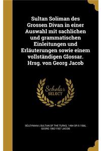 Sultan Soliman des Grossen Divan in einer Auswahl mit sachlichen und grammatischen Einleitungen und Erläuterungen sowie einem vollständigen Glossar. Hrsg. von Georg Jacob