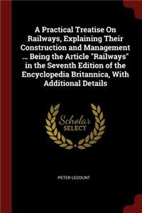A Practical Treatise on Railways, Explaining Their Construction and Management ... Being the Article Railways in the Seventh Edition of the Encyclopedia Britannica, with Additional Details