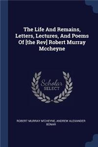 The Life And Remains, Letters, Lectures, And Poems Of [the Rev] Robert Murray Mccheyne
