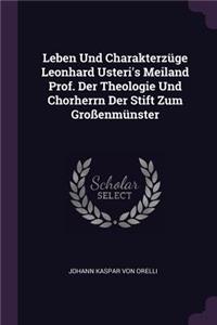 Leben Und Charakterzüge Leonhard Usteri's Meiland Prof. Der Theologie Und Chorherrn Der Stift Zum Großenmünster