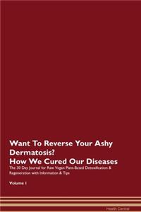Want To Reverse Your Ashy Dermatosis? How We Cured Our Diseases. The 30 Day Journal for Raw Vegan Plant-Based Detoxification & Regeneration with Information & Tips Volume 1