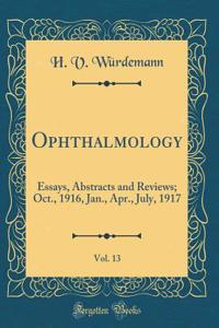 Ophthalmology, Vol. 13: Essays, Abstracts and Reviews; Oct., 1916, Jan., Apr., July, 1917 (Classic Reprint)