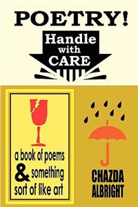 Poetry! Handle With Care: a Book of Poems and Something Sort of Like Art
