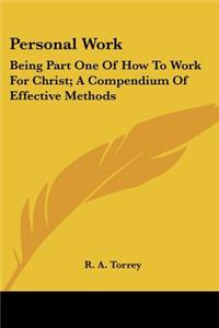 Personal Work: Being Part One Of How To Work For Christ; A Compendium Of Effective Methods