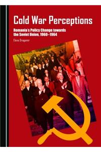 Cold War Perceptions: Romania's Policy Change Towards the Soviet Union, 1960-1964