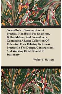 Steam-Boiler Construction - A Practical Handbook for Engineers, Boiler-Makers, and Steam-Users, Containing a Large Collection of Rules and Data Relati