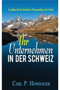 Ihr Unternehmen in Der Schweiz: Grundlagen FÃ¼r Den Entscheid Zur FirmengrÃ¼ndung in Der Schweiz.