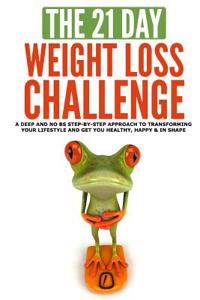 The 21-Day Weight Loss Challenge: A Deep and No Bs Step-By-Step Approach to Transforming Your Lifestyle and Get You Healthy, Happy & in Shape