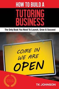 How to Build a Tutoring Business (Special Edition): The Only Book You Need to Launch, Grow & Succeed