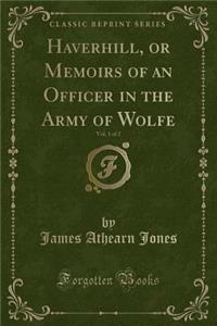 Haverhill, or Memoirs of an Officer in the Army of Wolfe, Vol. 1 of 2 (Classic Reprint)
