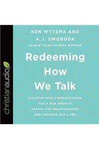 Redeeming How We Talk: Discover How Communication Fuels Our Growth, Shapes Our Relationships, and Changes Our Lives