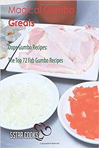 Magical Gumbo Greats: Dope Gumbo Recipes, the Top 72 Fab Gumbo Recipes