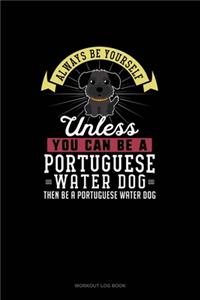 Always Be Yourself Unless You Can Be A Portuguese Water Dog Then Be A Portuguese Water Dog