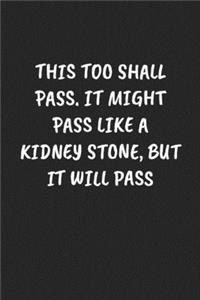 This Too Shall Pass. It Might Pass Like A Kidney Stone, But It Will Pass