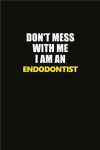 Don't Mess With Me I Am An Endodontist