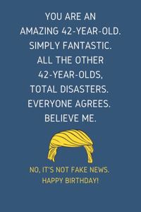 You Are An Amazing 42-Year-Old Simply Fantastic. All the Other 42-Year-Olds Total Disasters Everyone Agrees Believe Me