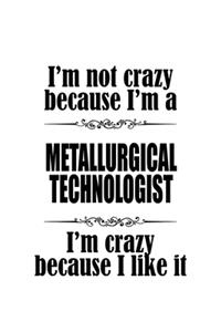 I'm Not Crazy Because I'm A Metallurgical Technologist I'm Crazy Because I like It