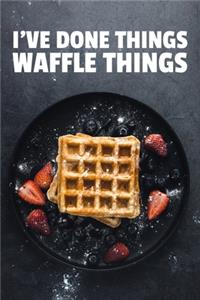 I've Done Things. Waffle Things.