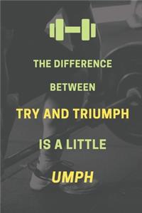 The difference between try and triumph is a little umph