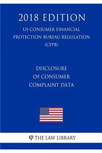 Disclosure of Consumer Complaint Data (US Consumer Financial Protection Bureau Regulation) (CFPB) (2018 Edition)