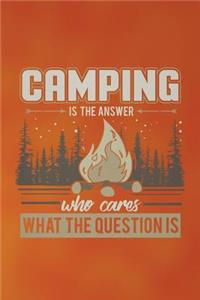 Camping Is The Answer Who Cares What The Question Is