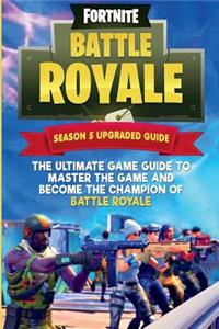 Fortnite Battle Royale: The Ultimate Game Guide to Master the Game and Become the Champion of Battle Royale