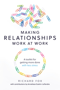 Making Relationships Work at Work: A Toolkit for Getting More Done with Less Stress