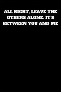 All Right, Leave the Others Alone. It's Between You and Me