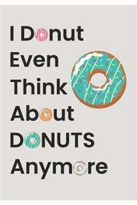 I Donut Even Think About Donuts Anymore