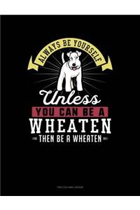 Always Be Yourself Unless You Can Be a Wheaten Then Be a Wheaten